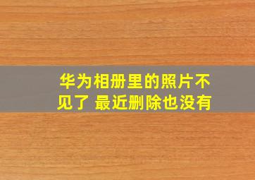 华为相册里的照片不见了 最近删除也没有